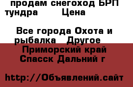 продам снегоход БРП тундра 550 › Цена ­ 450 000 - Все города Охота и рыбалка » Другое   . Приморский край,Спасск-Дальний г.